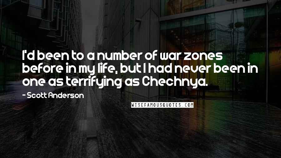 Scott Anderson Quotes: I'd been to a number of war zones before in my life, but I had never been in one as terrifying as Chechnya.