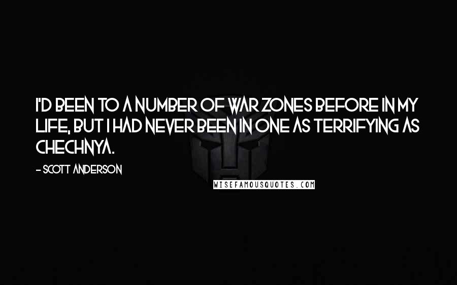 Scott Anderson Quotes: I'd been to a number of war zones before in my life, but I had never been in one as terrifying as Chechnya.