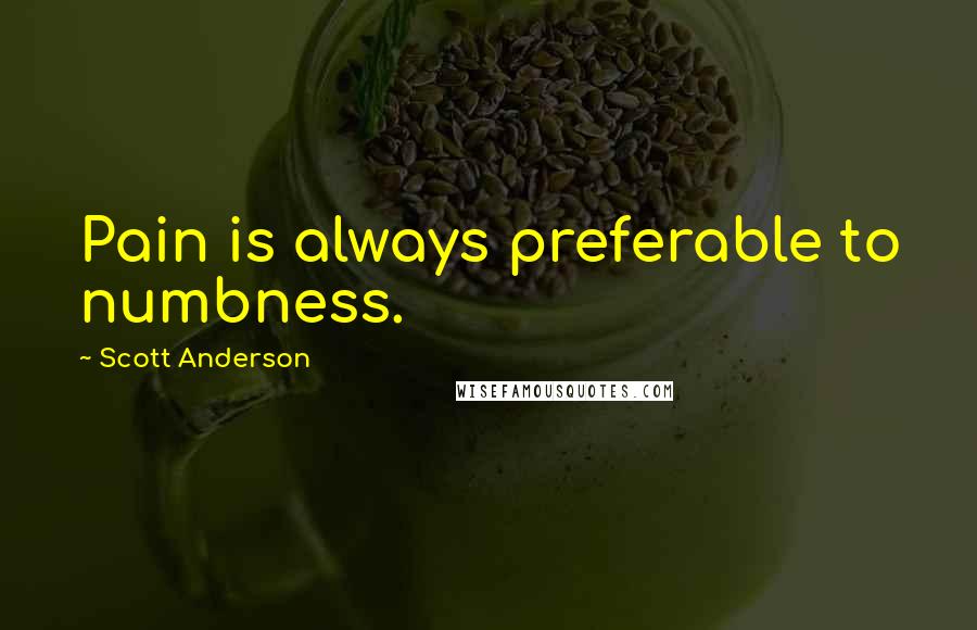 Scott Anderson Quotes: Pain is always preferable to numbness.