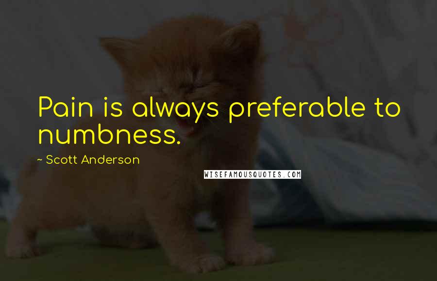 Scott Anderson Quotes: Pain is always preferable to numbness.