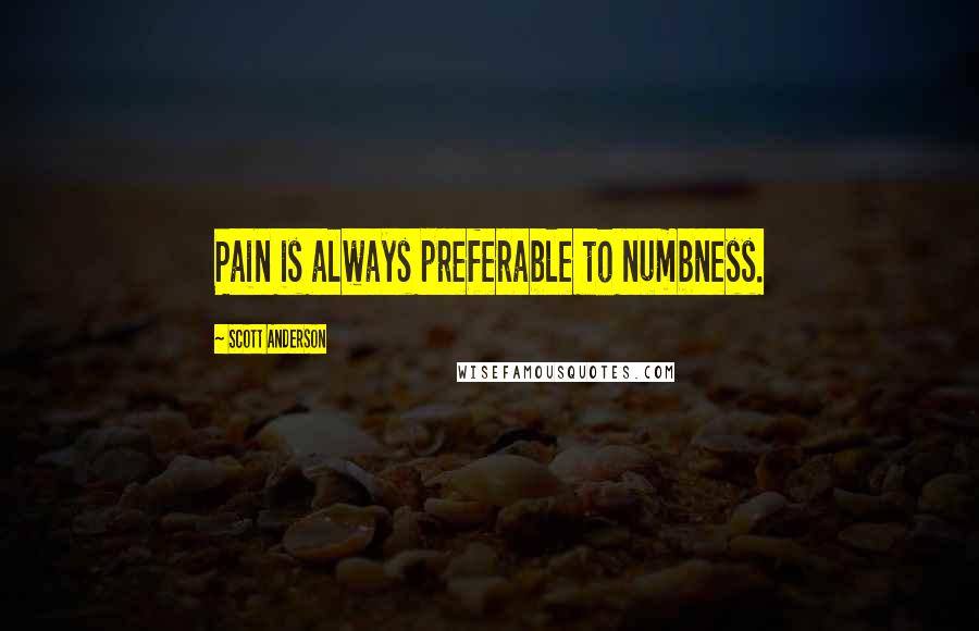Scott Anderson Quotes: Pain is always preferable to numbness.