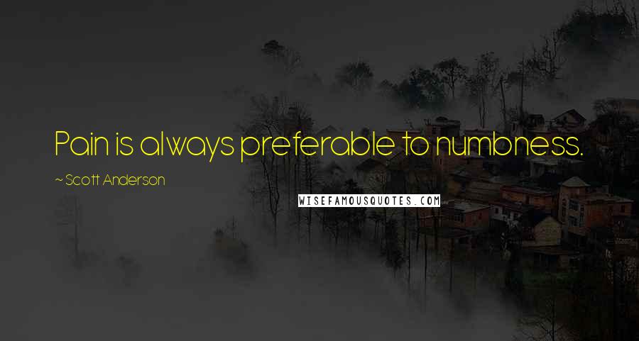 Scott Anderson Quotes: Pain is always preferable to numbness.