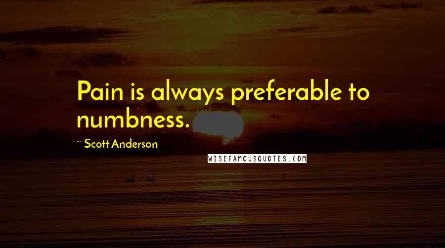 Scott Anderson Quotes: Pain is always preferable to numbness.