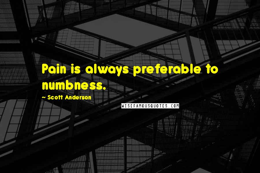 Scott Anderson Quotes: Pain is always preferable to numbness.