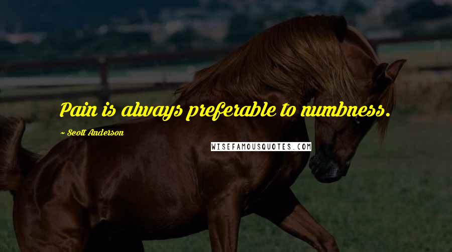 Scott Anderson Quotes: Pain is always preferable to numbness.