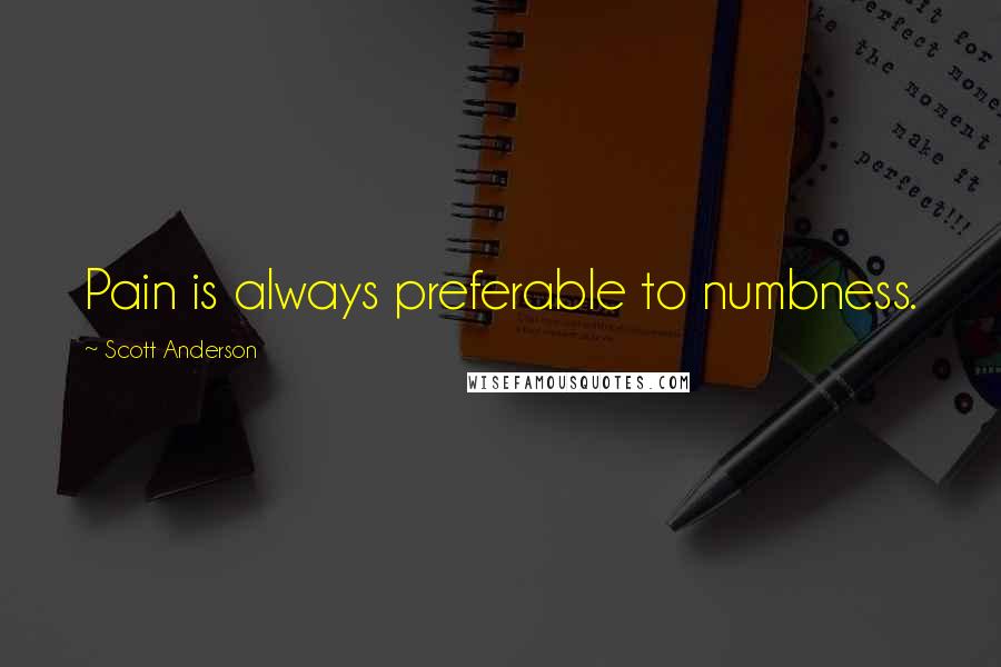 Scott Anderson Quotes: Pain is always preferable to numbness.