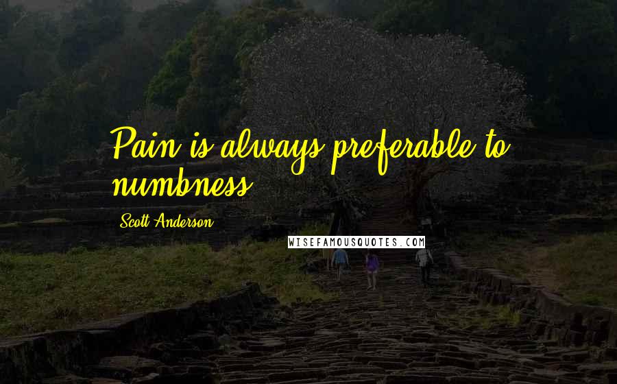Scott Anderson Quotes: Pain is always preferable to numbness.
