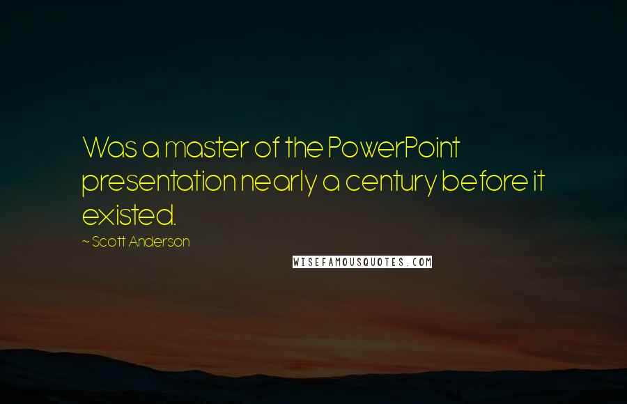 Scott Anderson Quotes: Was a master of the PowerPoint presentation nearly a century before it existed.