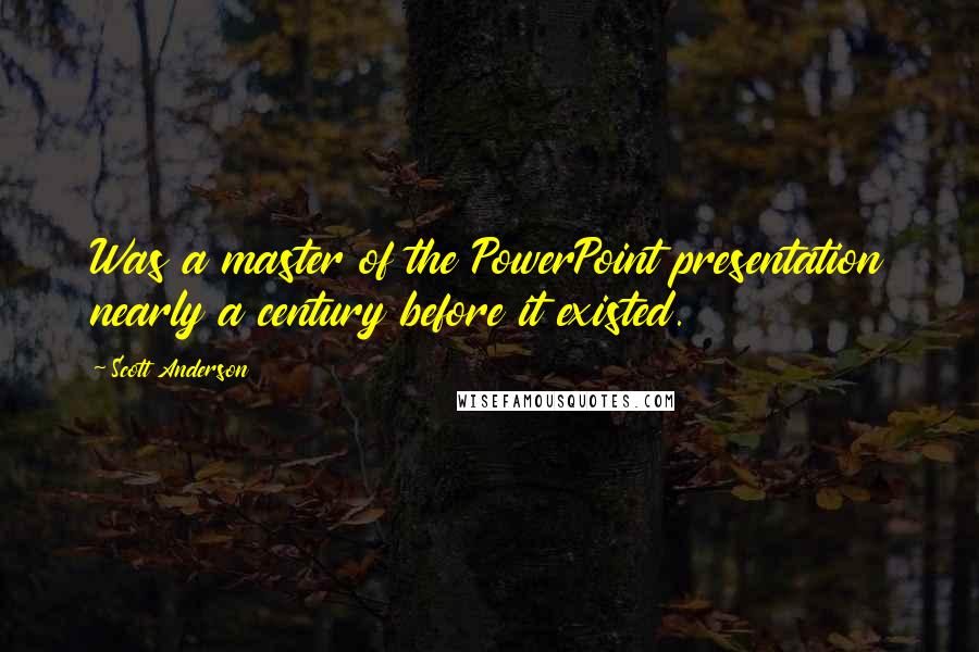 Scott Anderson Quotes: Was a master of the PowerPoint presentation nearly a century before it existed.