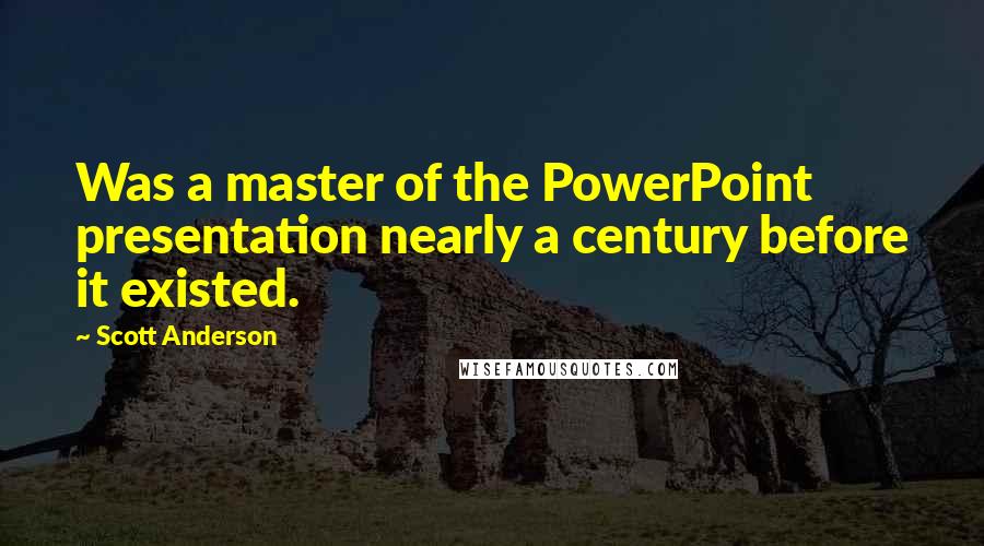 Scott Anderson Quotes: Was a master of the PowerPoint presentation nearly a century before it existed.