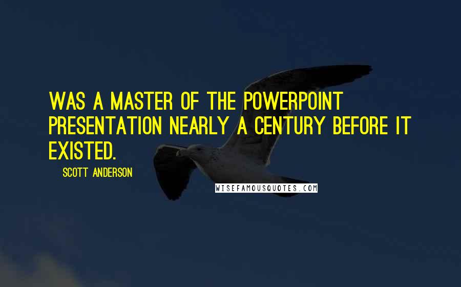 Scott Anderson Quotes: Was a master of the PowerPoint presentation nearly a century before it existed.