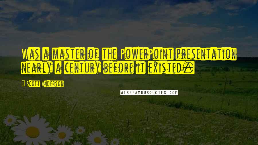 Scott Anderson Quotes: Was a master of the PowerPoint presentation nearly a century before it existed.