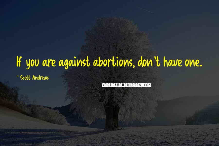 Scott Andrews Quotes: If you are against abortions, don't have one.