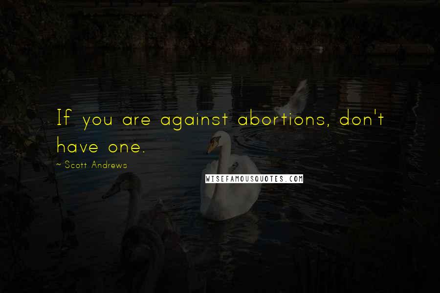 Scott Andrews Quotes: If you are against abortions, don't have one.