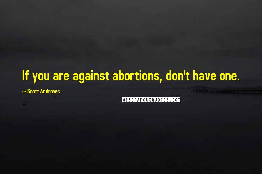Scott Andrews Quotes: If you are against abortions, don't have one.