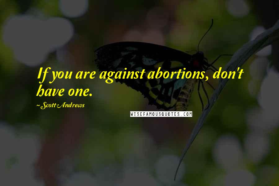 Scott Andrews Quotes: If you are against abortions, don't have one.