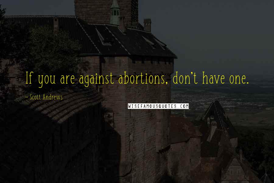 Scott Andrews Quotes: If you are against abortions, don't have one.