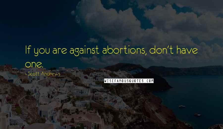 Scott Andrews Quotes: If you are against abortions, don't have one.