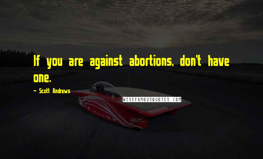 Scott Andrews Quotes: If you are against abortions, don't have one.