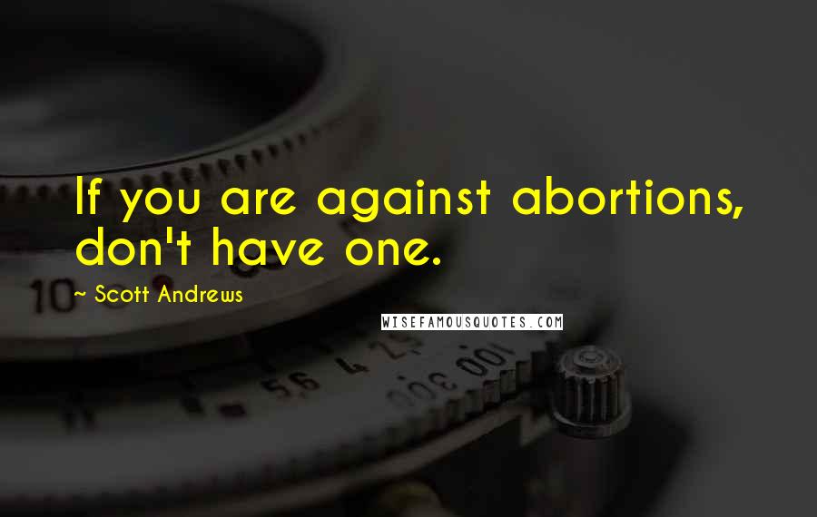 Scott Andrews Quotes: If you are against abortions, don't have one.