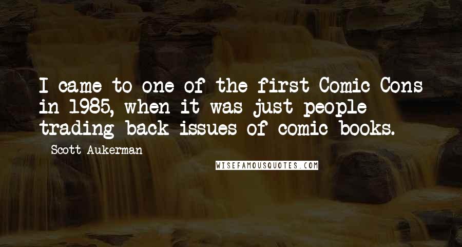 Scott Aukerman Quotes: I came to one of the first Comic Cons in 1985, when it was just people trading back issues of comic books.