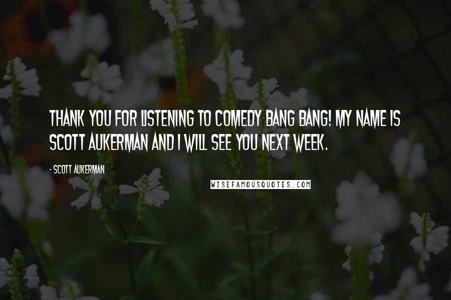 Scott Aukerman Quotes: Thank you for listening to Comedy Bang Bang! My name is Scott Aukerman and I will see you next week.