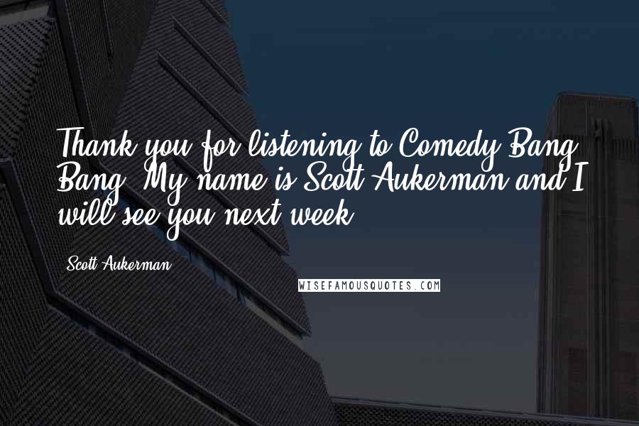 Scott Aukerman Quotes: Thank you for listening to Comedy Bang Bang! My name is Scott Aukerman and I will see you next week.