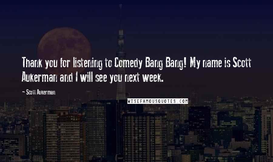 Scott Aukerman Quotes: Thank you for listening to Comedy Bang Bang! My name is Scott Aukerman and I will see you next week.