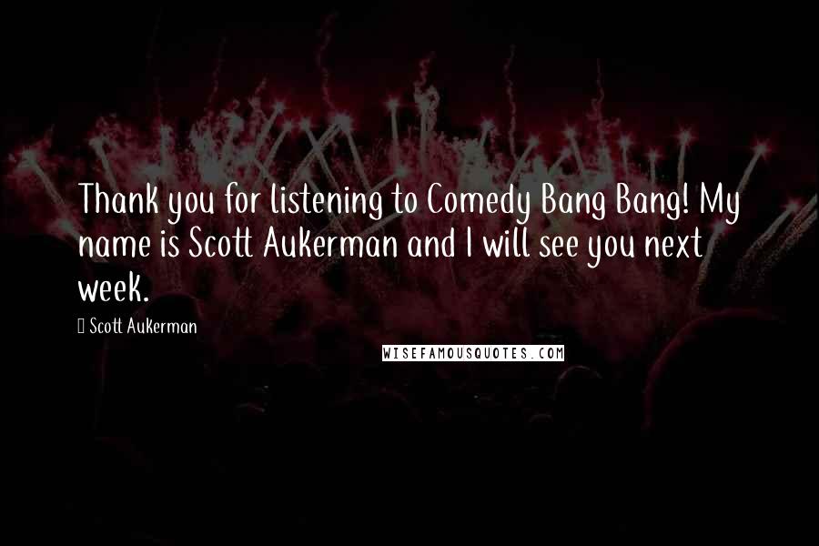 Scott Aukerman Quotes: Thank you for listening to Comedy Bang Bang! My name is Scott Aukerman and I will see you next week.