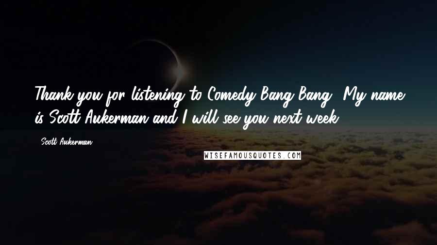 Scott Aukerman Quotes: Thank you for listening to Comedy Bang Bang! My name is Scott Aukerman and I will see you next week.