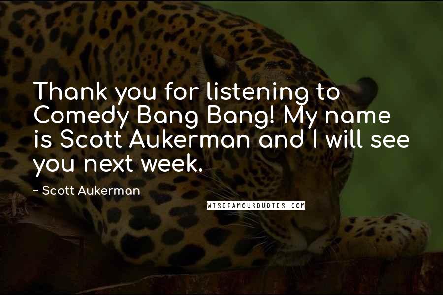 Scott Aukerman Quotes: Thank you for listening to Comedy Bang Bang! My name is Scott Aukerman and I will see you next week.