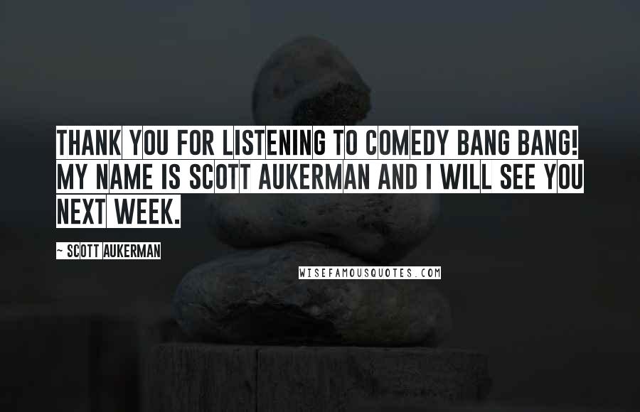 Scott Aukerman Quotes: Thank you for listening to Comedy Bang Bang! My name is Scott Aukerman and I will see you next week.