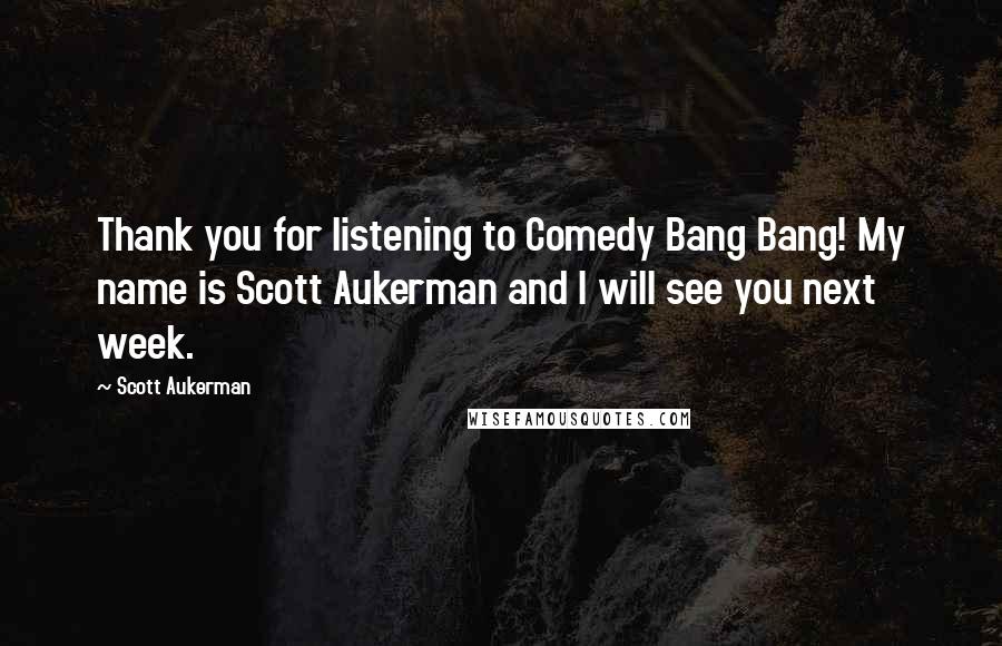 Scott Aukerman Quotes: Thank you for listening to Comedy Bang Bang! My name is Scott Aukerman and I will see you next week.
