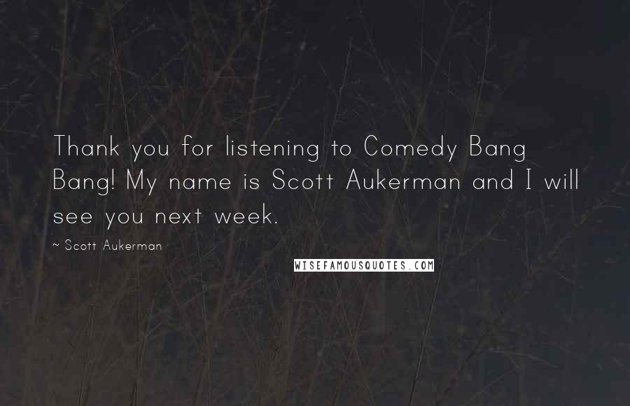 Scott Aukerman Quotes: Thank you for listening to Comedy Bang Bang! My name is Scott Aukerman and I will see you next week.