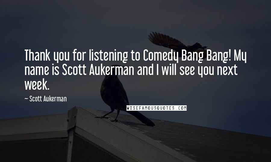Scott Aukerman Quotes: Thank you for listening to Comedy Bang Bang! My name is Scott Aukerman and I will see you next week.