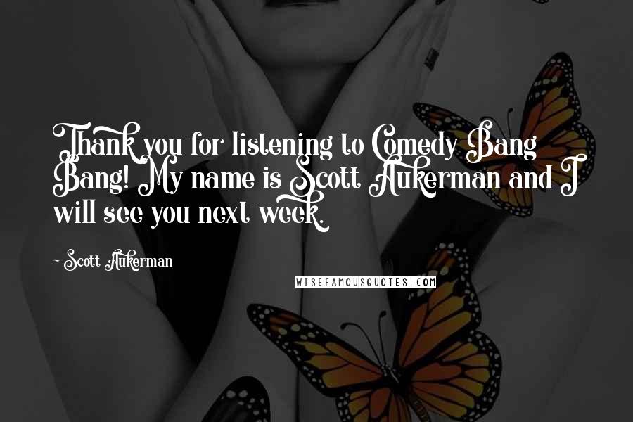 Scott Aukerman Quotes: Thank you for listening to Comedy Bang Bang! My name is Scott Aukerman and I will see you next week.