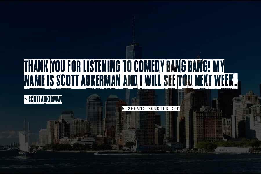 Scott Aukerman Quotes: Thank you for listening to Comedy Bang Bang! My name is Scott Aukerman and I will see you next week.