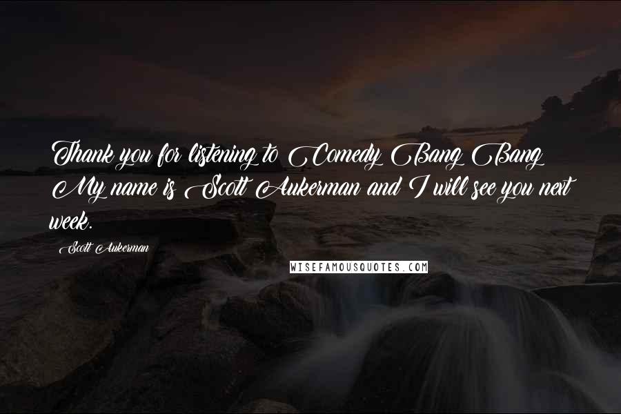 Scott Aukerman Quotes: Thank you for listening to Comedy Bang Bang! My name is Scott Aukerman and I will see you next week.
