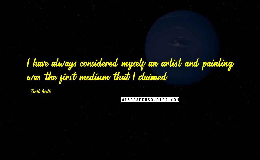 Scott Avett Quotes: I have always considered myself an artist and painting was the first medium that I claimed.