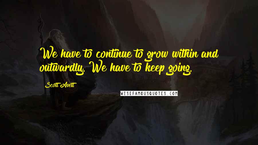 Scott Avett Quotes: We have to continue to grow within and outwardly. We have to keep going.