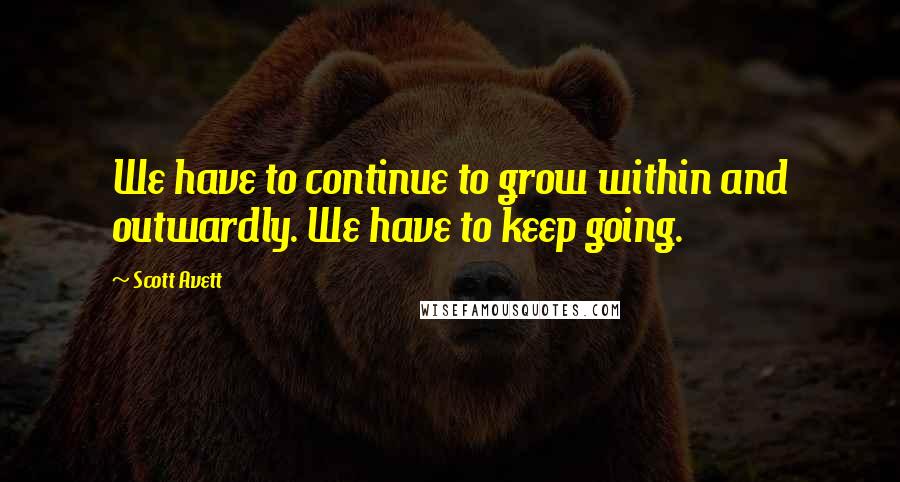 Scott Avett Quotes: We have to continue to grow within and outwardly. We have to keep going.