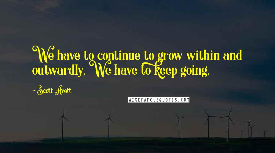 Scott Avett Quotes: We have to continue to grow within and outwardly. We have to keep going.