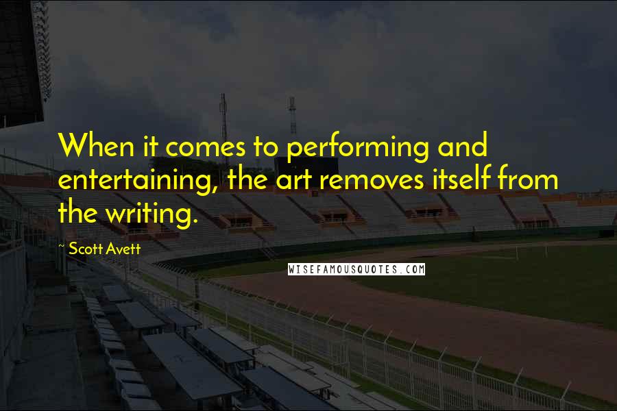 Scott Avett Quotes: When it comes to performing and entertaining, the art removes itself from the writing.