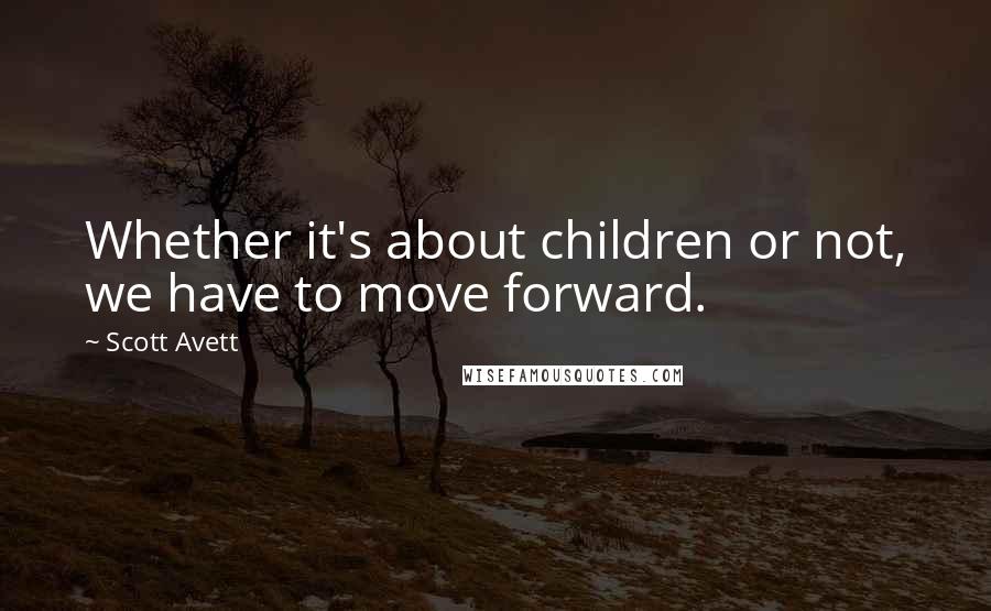 Scott Avett Quotes: Whether it's about children or not, we have to move forward.