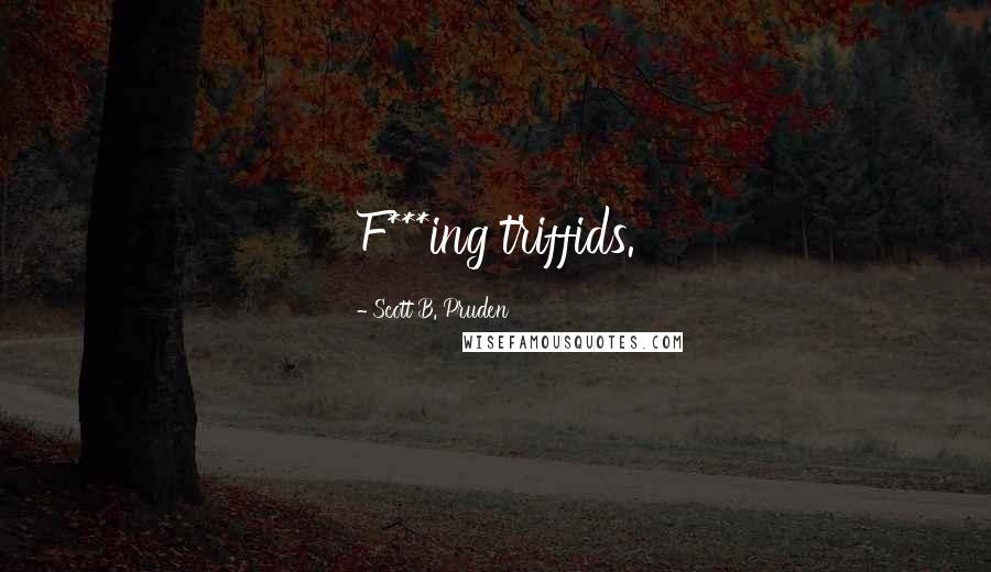 Scott B. Pruden Quotes: F***ing triffids.
