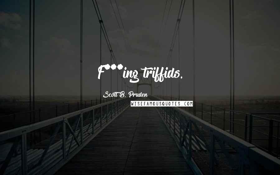 Scott B. Pruden Quotes: F***ing triffids.