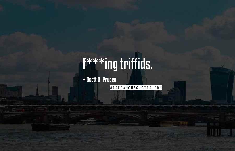Scott B. Pruden Quotes: F***ing triffids.