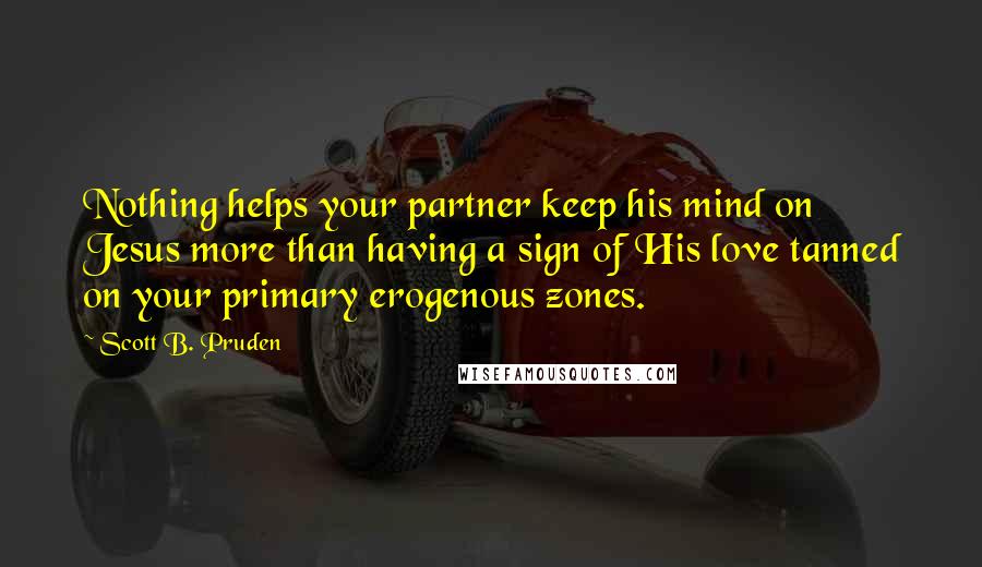 Scott B. Pruden Quotes: Nothing helps your partner keep his mind on Jesus more than having a sign of His love tanned on your primary erogenous zones.