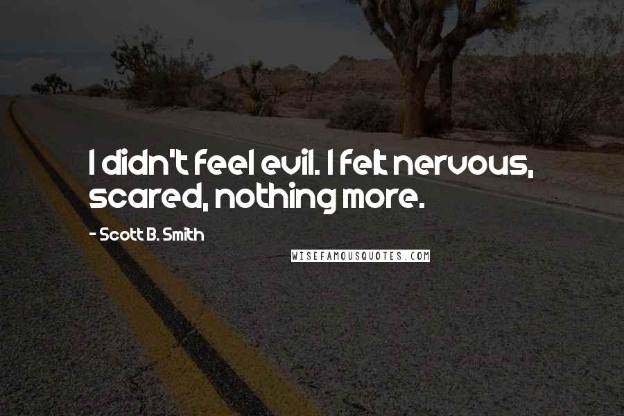 Scott B. Smith Quotes: I didn't feel evil. I felt nervous, scared, nothing more.