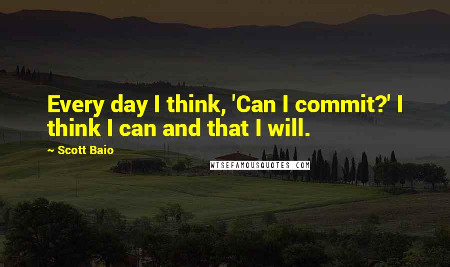 Scott Baio Quotes: Every day I think, 'Can I commit?' I think I can and that I will.